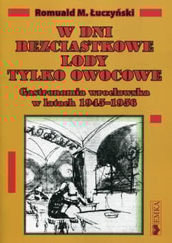 W dni bezciastkowe lody tylko owocowe Gastronomia wrocławska w latach 1945-1956 - Łuczyński Romuald M.