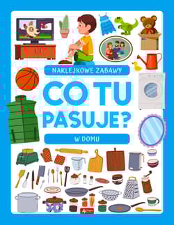 W domu. Co tu pasuje? Naklejkowe zabawy - Opracowanie Zbiorowe