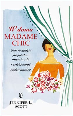 W domu Madame Chic Jak urządzić przytulne mieszkanie i celebrować codzienność? - Jennifer L. Scott