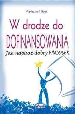 W drodze do dofinansowania Jak napisać dobry wniosek - Agnieszka Filipek