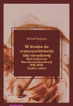 W drodze do urzeczywistniania idei narodowej Myśl polityczna Narodowej Demokracji 1918-1939 Studia - Wojdyło Witold