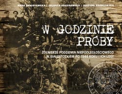 W godzinie próby Żołnierze podziemia niepodległościowego w Białostockiem po 1944 roku i ich losy - Drozdowska Jolanta, Gogolewska Justyna