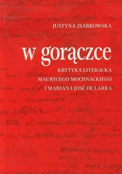 W gorączce Krytyka literacka Maurycego Mochnackiego i Mariana Jose de Larra - Justyna Ziarkowska