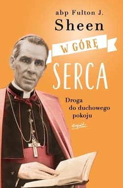 W górę serca Droga do duchowego pokoju - Fulton Sheen
