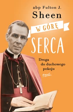 W górę serca Droga do duchowego pokoju - Fulton Sheen