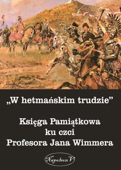 W hetmańskim trudzie Księga Pamiątkowa ku czci Profesora Jana Wimmera - Praca zbiorowa