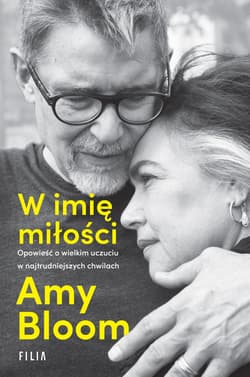 W imię miłości Opowieść o wielkim uczuciu w najtrudniejszych chwilach - Amy Bloom