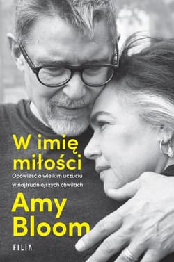W imię miłości Opowieść o wielkim uczuciu w najtrudniejszych chwilach - Amy Bloom