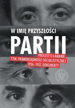 W imię przyszłości Partii Procesy o łamanie tzw. praworządności socjalistycznej 1956–1957. - Opracowanie Zbiorowe