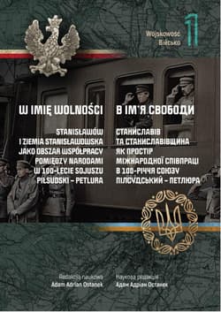 W imię wolności Tom 1 Wojskowość Stanisławów i Ziemia Stanisławowska jako obszar współpracy pomiędzy narodami w 100-lecie sojuszu Piłsudski-Petrula
