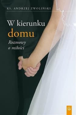 W kierunku domu. Rozmowy o miłości - Ks. Andrzej Zwoliński