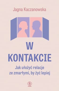 W kontakcie. Jak ułożyć relacje ze zmarłymi, by żyć lepiej - ebook - Jagna Kaczanowska