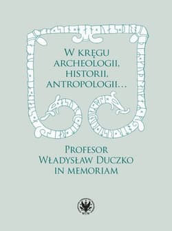 W kręgu archeologii, historii, antropologii… Profesor Władysław Duczko in memoriam - Beata Jankowiak-Konik, Kollinger Karol red.