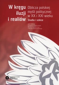 W kręgu iluzji i realiów Oblicza polskiej myśli politycznej w XX i XXI wieku. Studia i szkice