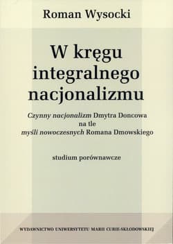 W kręgu integralnego nacjonalizmu Czynny nacjonalizm Dmytra Doncowa na tle myśli nowoczesnych Romana Dmowskiego - Roman Wysocki