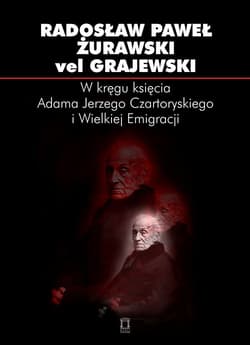 W kręgu księcia Adama Jerzego Czartoryskiego i Wielkiej Emigracji Studia i szkice - Radosław Żurawski vel Grajewski