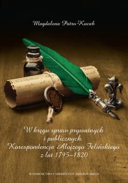 W kręgu spraw prywatnych i publicznych Korespondencja Alojzego Felińskiego z lat 1795–1820