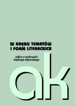 W kręgu tematów i form literackich szkice o twórczości Andrzeja Kijowskiego