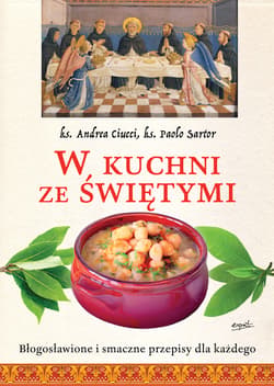 W kuchni ze świętymi Błogosławione i smaczne przepisy dla każdego - Ciucci Andrea, Sartor Paolo