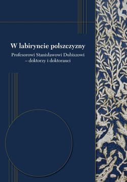 W labiryncie polszczyzny Profesorowi Stanisławowi Dubiszowi - doktorzy i doktoranci