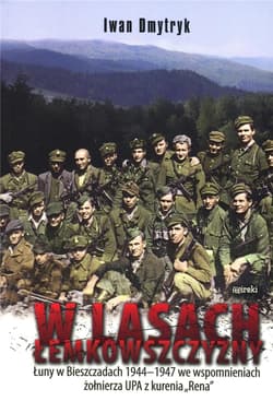 W lasach łemkowszczyzny Łuny w Bieszczadach 1944-1947 we wspomnieniach żołnierza UPA z kurenia "Rena" - Iwan Dmytryk