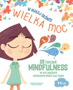 W małej główce WIELKA MOC. 25 ćwiczeń MINDFULNESS by być uważnym i spokojnym przez cały dzień.