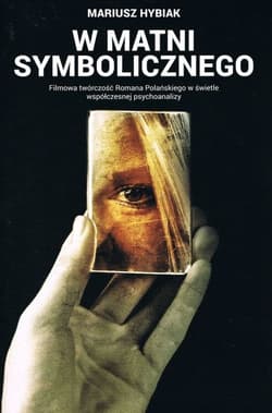 W matni Symbolicznego. Filmowa twórczość Romana Polańskiego w świetle współczesnej psychoanalizy - Mariusz Hybiak
