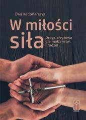 W miłości siła. Droga krzyżowa dla małżeństw... - Kaczmarczyk Ewa