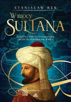 W mocy sułtana Europa i Turcja Ottomańska od XIV do połowy XIX wieku - Stanisław Rek