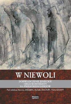 W niewoli Doświadczenie jenieckie i jego konteksty na przestrzeni dziejów - Praca zbiorowa
