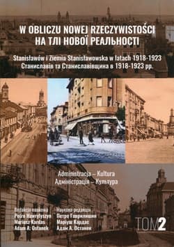 W obliczu nowej rzeczywistości Tom 2 Stanisławów i Ziemia Stanisławowska w latach 1918-1923 Administracja - Kultura