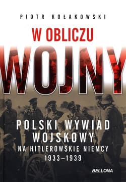 W obliczu wojny Polski wywiad wojskowy na hitlerowskie Niemcy 1933-1939 - Kołakowski Piotr