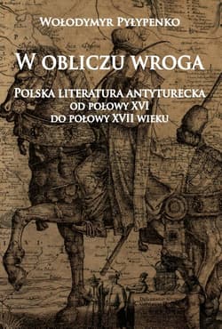 W obliczu wroga Polska literatura antyturecka od połowy XVI do połowy XVII wieku - Wołodymyr Pyłypenko