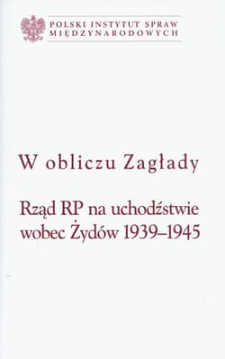 W obliczu Zagłady Rząd RP na uchodźstwie wobec Żydów 1939-1945
