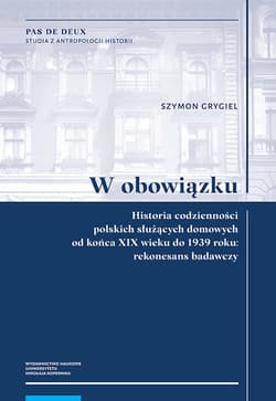 W obowiązku Historia codzienności polskich służących domowych od końca XIX wieku do 1939 roku: rekonesans badawczy - Szymon Grygiel