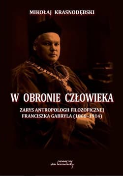W obronie człowieka Zarys antropologii filozoficznej Franciszka Gabryla (1866-1914) - Mikołaj Krasnodębski