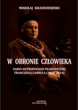 W obronie człowieka Zarys antropologii filozoficznej Franciszka Gabryla (1866-1914) - Mikołaj Krasnodębski