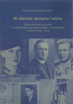 W obronie ojczyzny i wiary Żołnierze Armii Krajowej na terenie powiatu oleśnickiego i sycowskiego w latach 1942-1956 - Kołodrubiec Anna Barbara