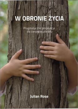 W obronie życia Pragmatyczne propozycje dla cierpiącej planety - Julian Rose