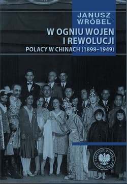 W ogniu wojen i rewolucji Polacy w Chinach 1898-1949 - Janusz Wróbel