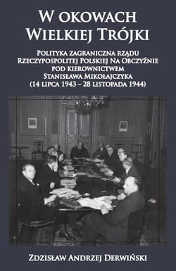 W okowach Wielkiej Trójki Polityka zagraniczna rządu Rzeczypospolitej Polskiej Na Obczyźnie pod kierownictwem Stanisława Mikołajczyka 14 lipca 1943 - 28 listopada 1944 - Derwiński Zdzisław Andrzej