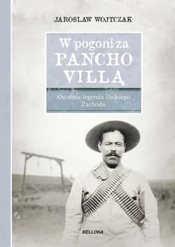 W pogoni za Pancho Villą Ostatnia legenda Dzikiego Zachodu - Jarosław Wojtczak