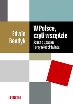 W Polsce, czyli wszędzie Rzecz o upadku i przyszłości świata - Bendyk Edwin