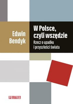 W Polsce, czyli wszędzie Rzecz o upadku i przyszłości świata