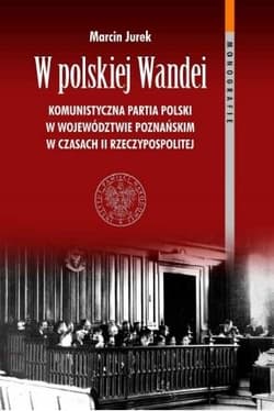 W polskiej Wandei Komunistyczna Partia Polski w województwie poznańskim w czasach II Rzeczypospolitej - Marcin Jurek
