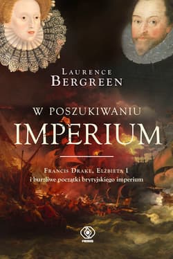 W poszukiwaniu imperium Francis Drake, Elżbieta I i burzliwe początki brytyjskiego imperium - Laurence Bergreen