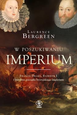 W poszukiwaniu imperium Francis Drake, Elżbieta I i burzliwe początki brytyjskiego imperium - Laurence Bergreen