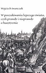 W poszukiwaniu lepszego świata czyli prawdy i nieprawdy o husytyzmie - Wojciech Iwańczak