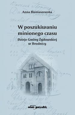 W poszukiwaniu minionego czasu Dzieje Gminy Żydowskiej w Brodnicy - Anna Bieniaszewska