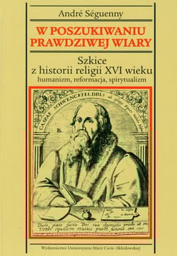 W poszukiwaniu prawdziwej wiary Szkice z historii religii XVI wieku